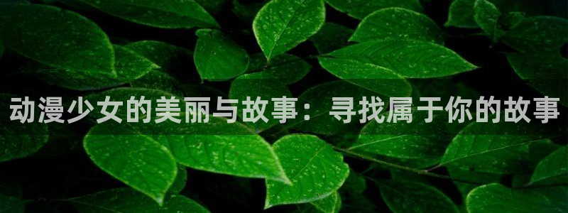樱花动漫版下载：动漫少女的美丽与故事：寻找属于你的故事