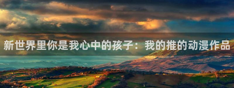 名侦探柯南免费看樱花动漫：新世界里你是我心中的孩子：我的推的动漫作品