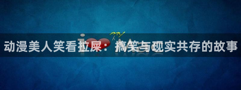 y樱花动漫：动漫美人笑看拉屎：搞笑与现实共存的故事